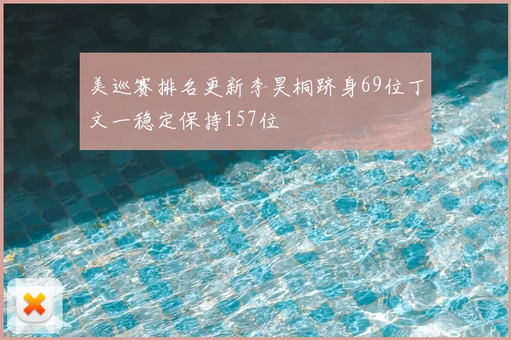 美巡赛排名更新李昊桐跻身69位丁文一稳定保持157位