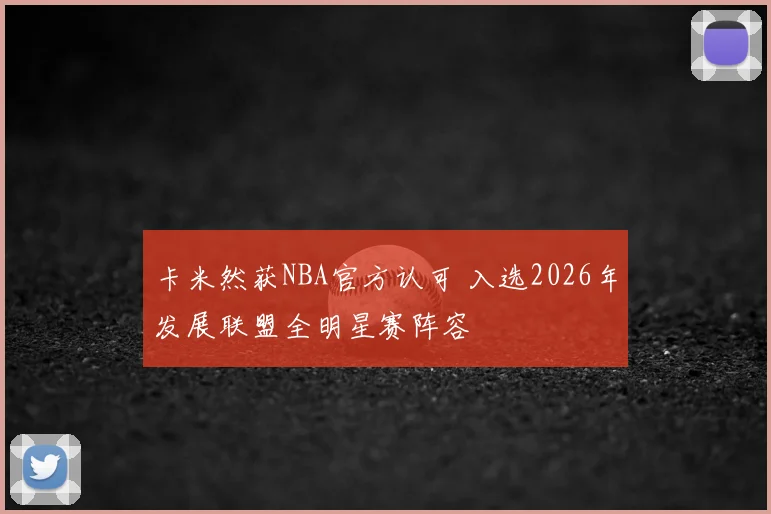 卡米然获NBA官方认可 入选2026年发展联盟全明星赛阵容