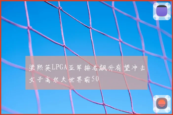 梁熙英LPGA亚军排名飙升有望冲击女子高尔夫世界前50