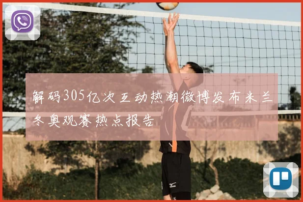 解码305亿次互动热潮微博发布米兰冬奥观赛热点报告