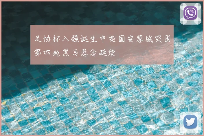 足协杯八强诞生申花国安蓉城突围第四轮黑马悬念延续