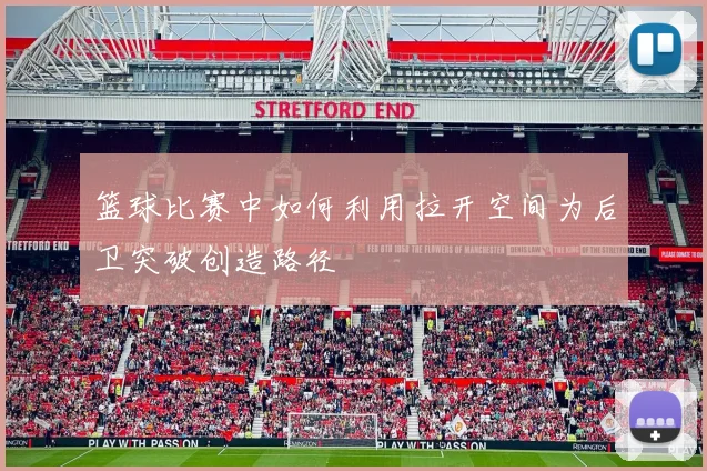 篮球比赛中如何利用拉开空间为后卫突破创造路径