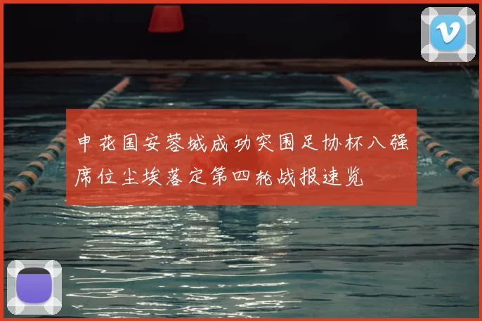 申花国安蓉城成功突围足协杯八强席位尘埃落定第四轮战报速览